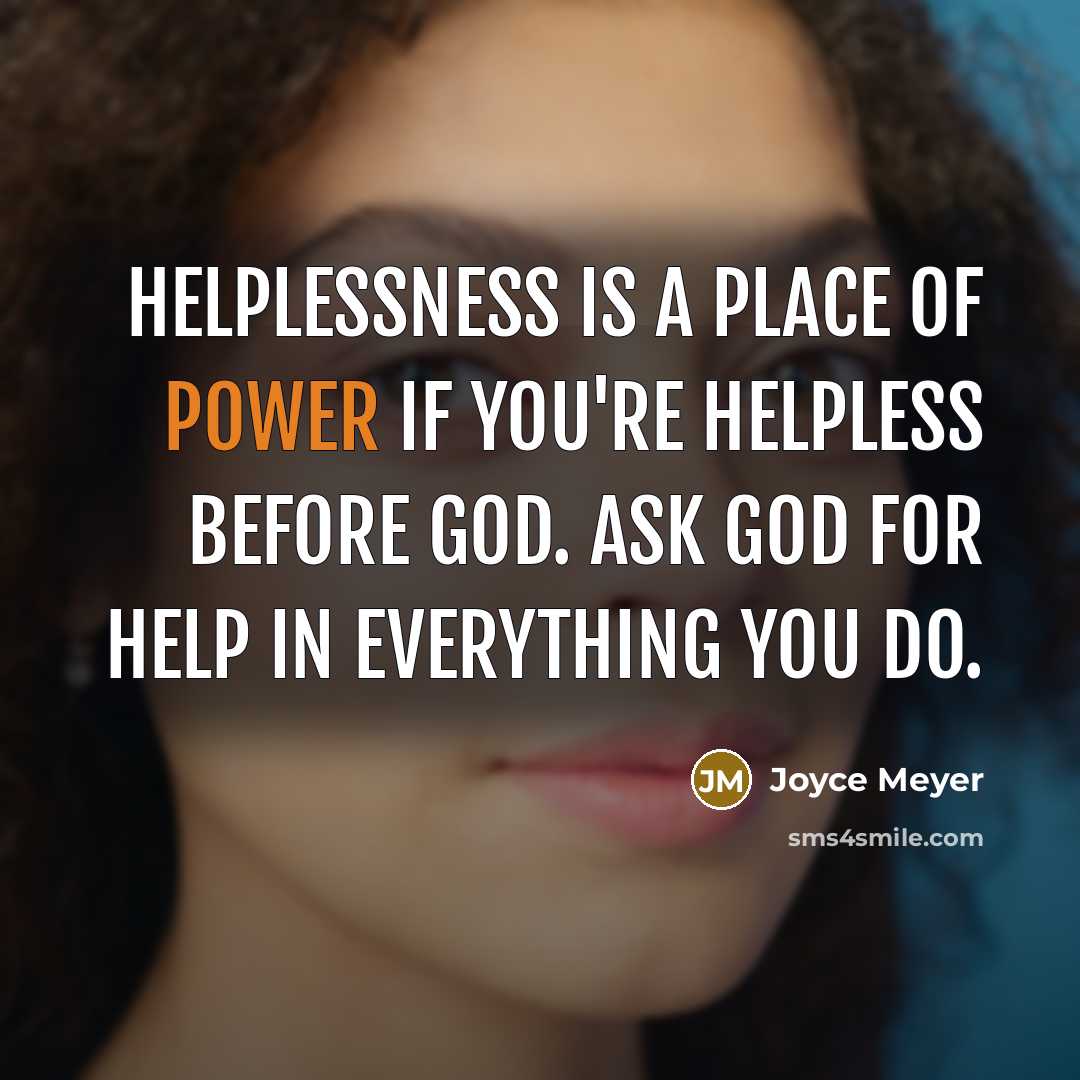 “Helplessness is a place of power if you're helpless before…” quote by Joyce Meyer