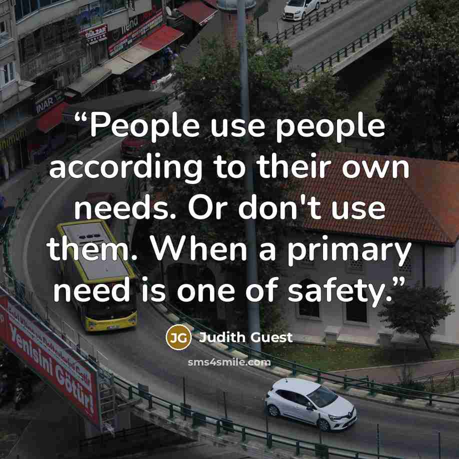 “People use people according to their own needs. Or don't use them. When a primary need is one of safety.” quote by Judith Guest