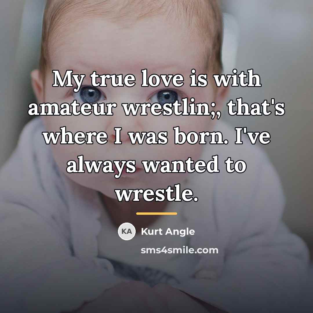 “My true love is with amateur wrestlin;, that's where I…” quote by Kurt Angle