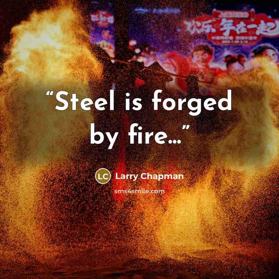 “Steel is forged by fire...” quote by Larry Chapman