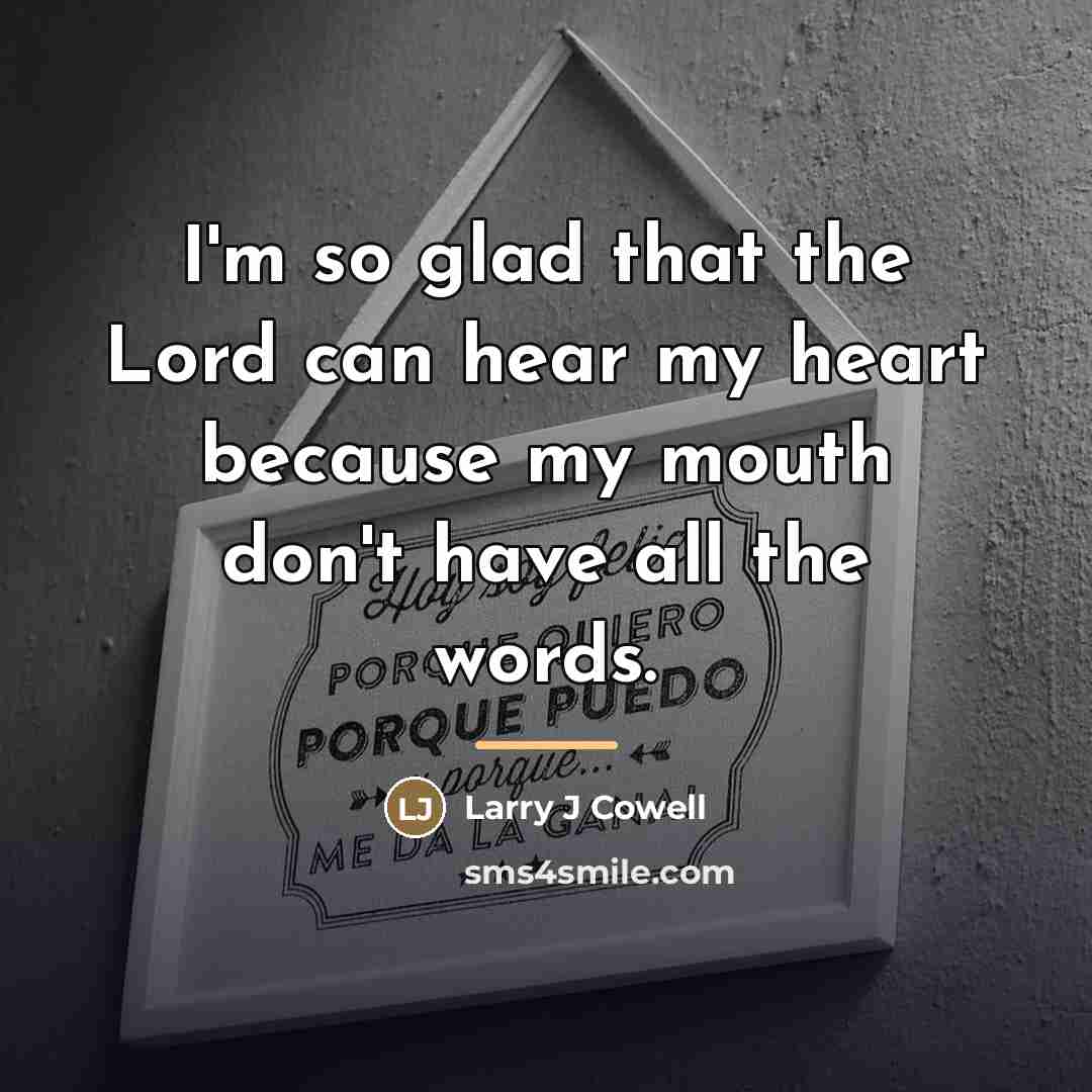 “I'm so glad that the Lord can hear my heart…” quote by Larry J Cowell