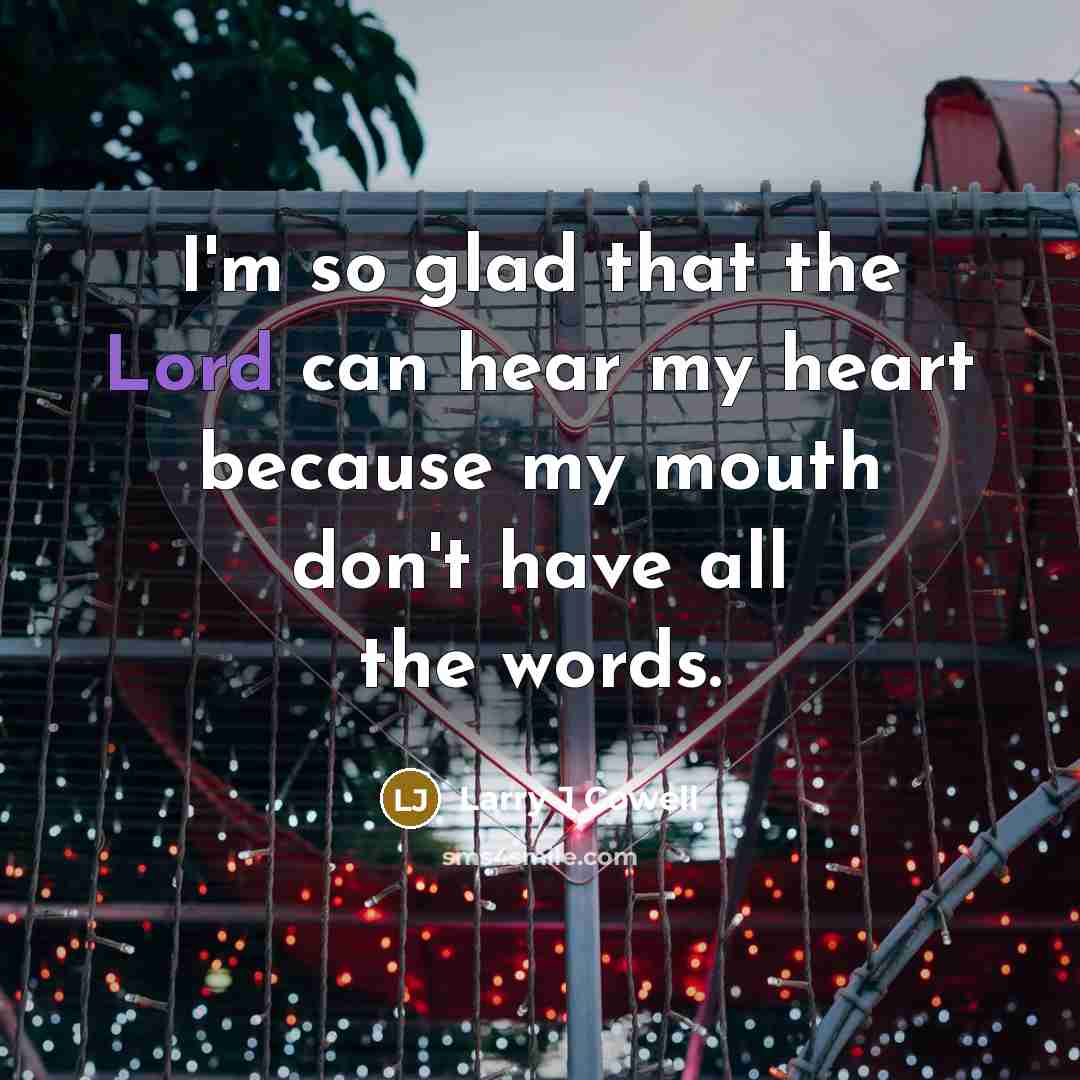 “I'm so glad that the Lord can hear my heart because my mouth don't have all the words.” quote by Larry J Cowell
