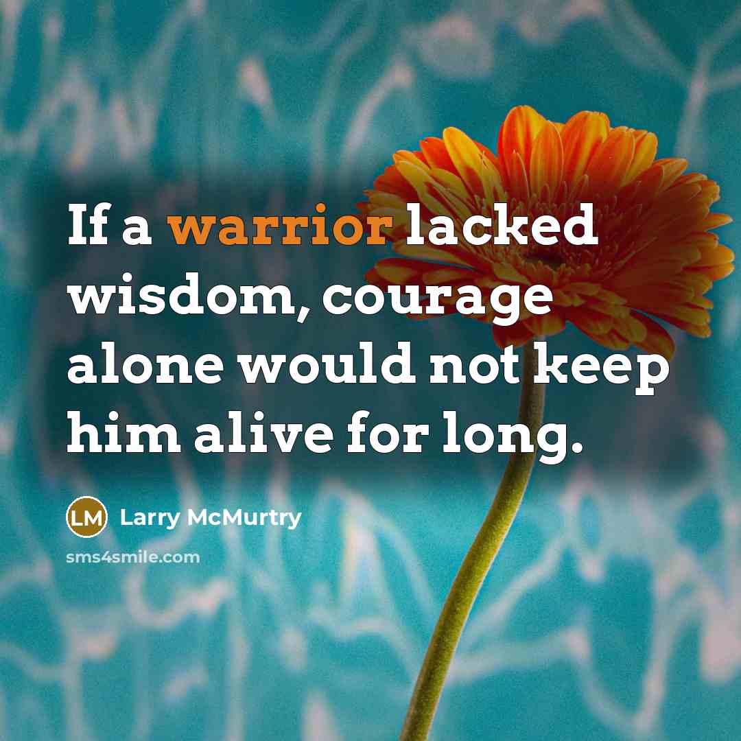 “If a warrior lacked wisdom, courage alone would not keep…” quote by Larry McMurtry