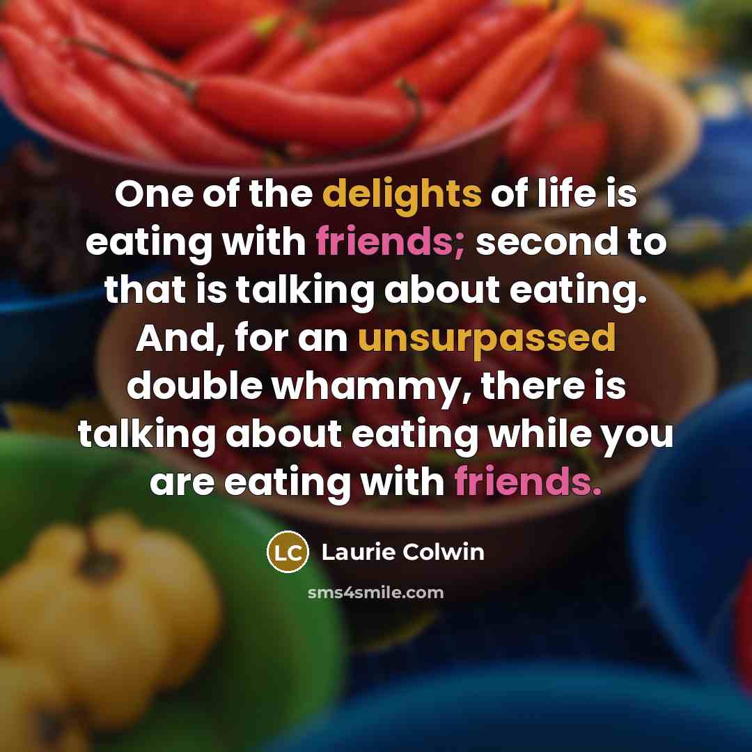 “One of the delights of life is eating with friends;…” quote by Laurie Colwin