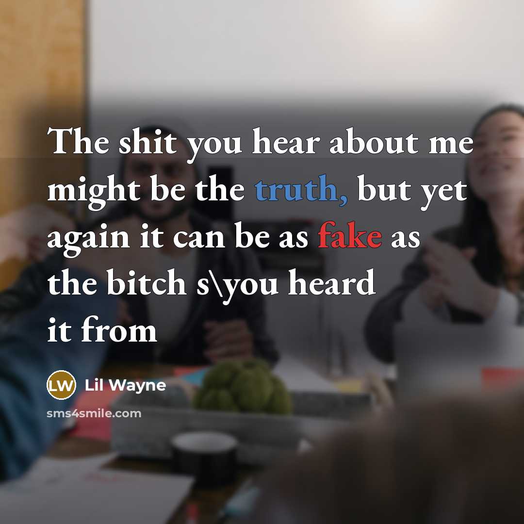 “The shit you hear about me might be the truth, but yet again it can be as fake as the bitch s\you heard it from” quote by Lil Wayne
