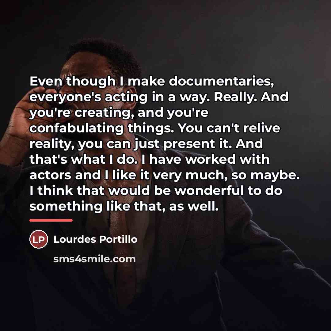 “Even though I make documentaries, everyone's acting in a way.…” quote by Lourdes Portillo