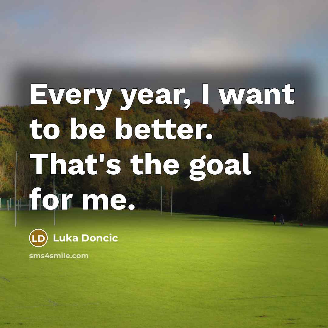 “Every year, I want to be better. That's the goal…” quote by Luka Doncic