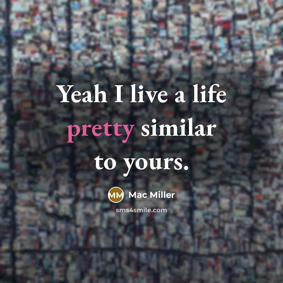 “Yeah I live a life pretty similar to yours.…” quote by Mac Miller