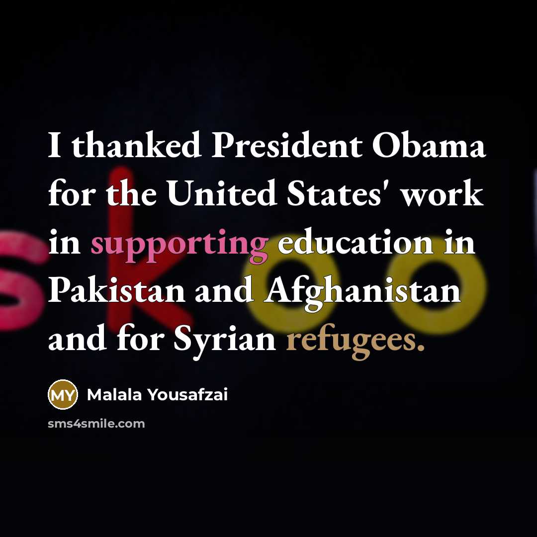 “I thanked President Obama for the United States' work in…” quote by Malala Yousafzai