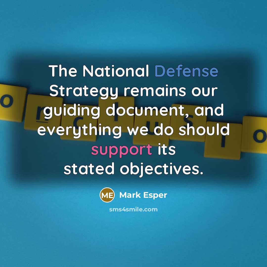 “The National Defense Strategy remains our guiding document, and everything we do should support its stated objectives.” quote by Mark Esper