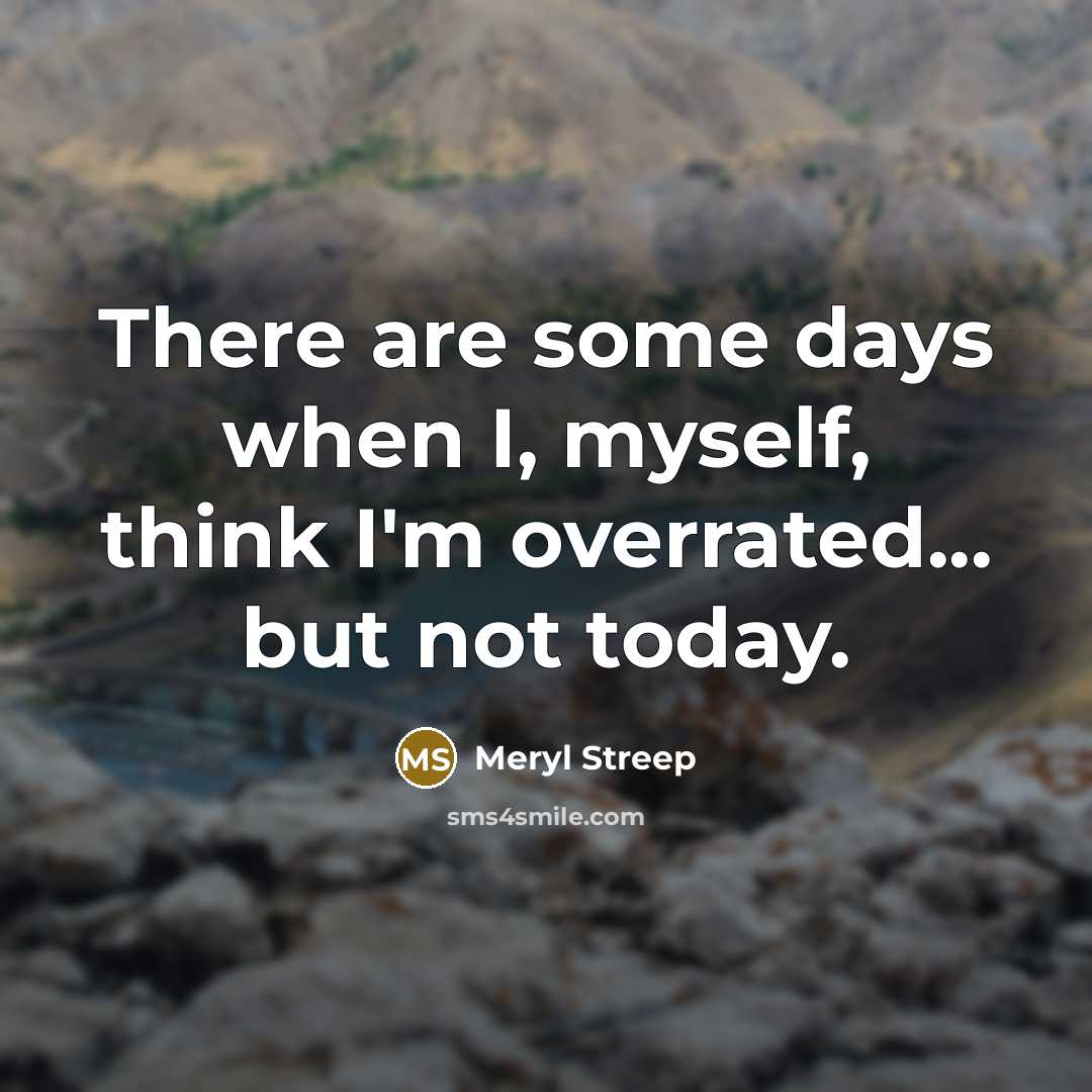 “There are some days when I, myself, think I'm overrated...…” quote by Meryl Streep