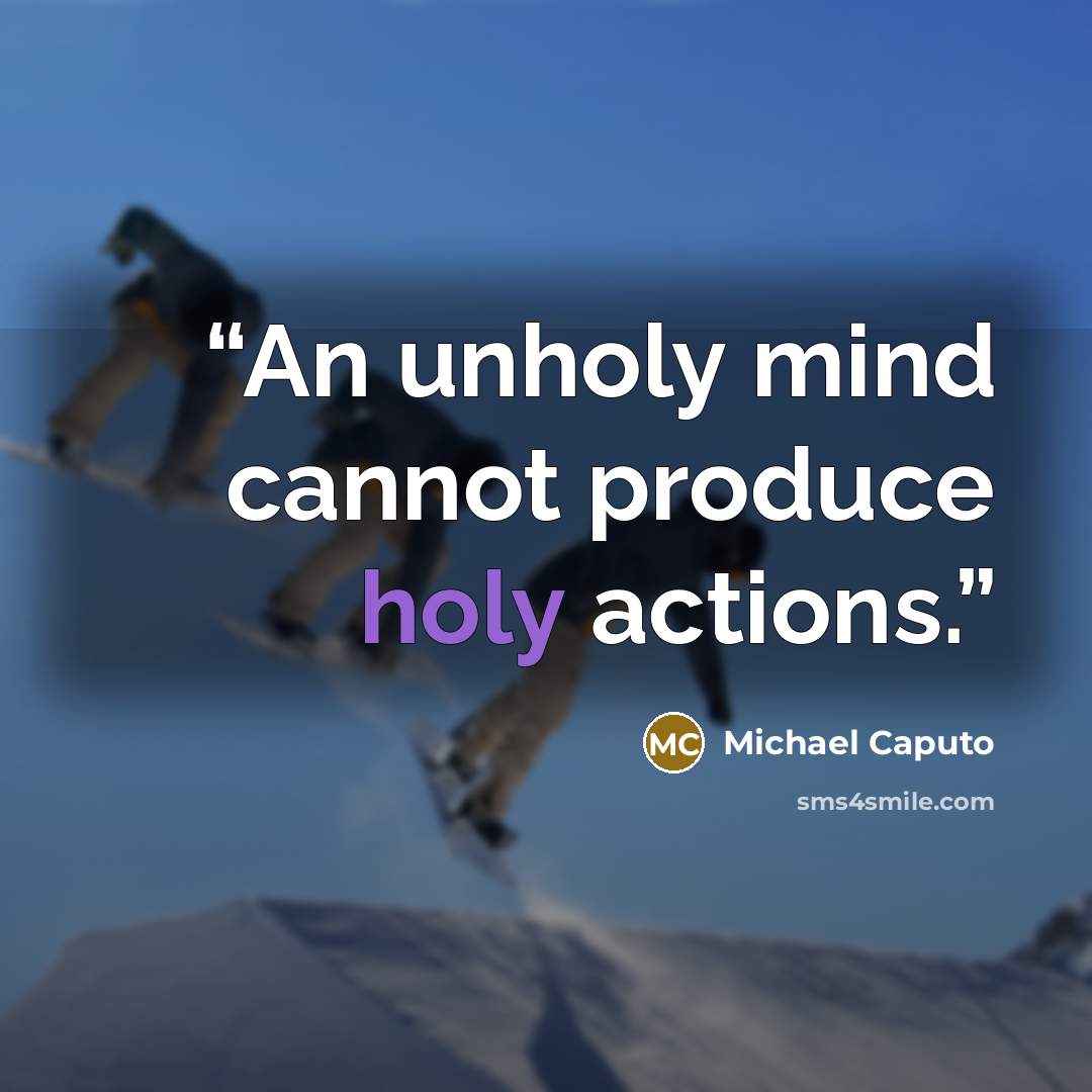 “An unholy mind cannot produce holy actions.” quote by Michael Caputo