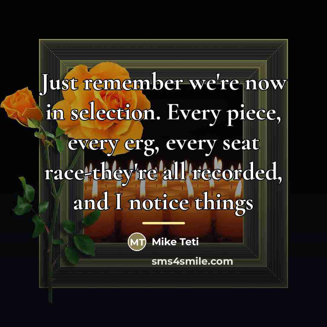 “Just remember we're now in selection. Every piece, every erg,…” quote by Mike Teti