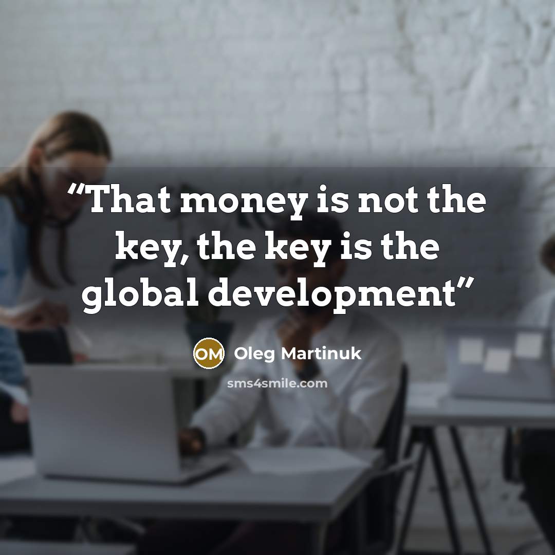 “That money is not the key, the key is the global development” quote by Oleg Martinuk