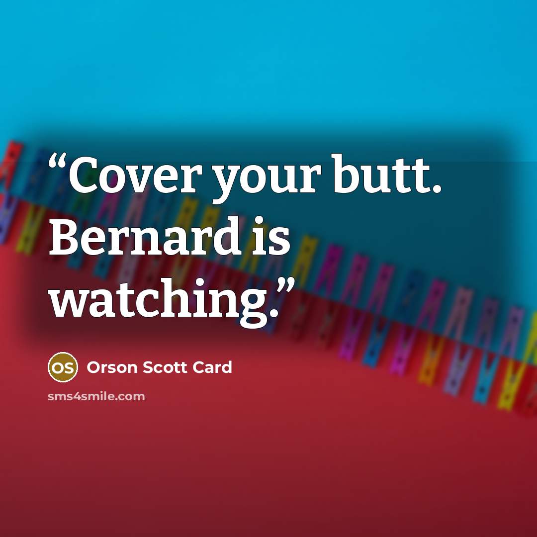 “Cover your butt. Bernard is watching.” quote by Orson Scott Card