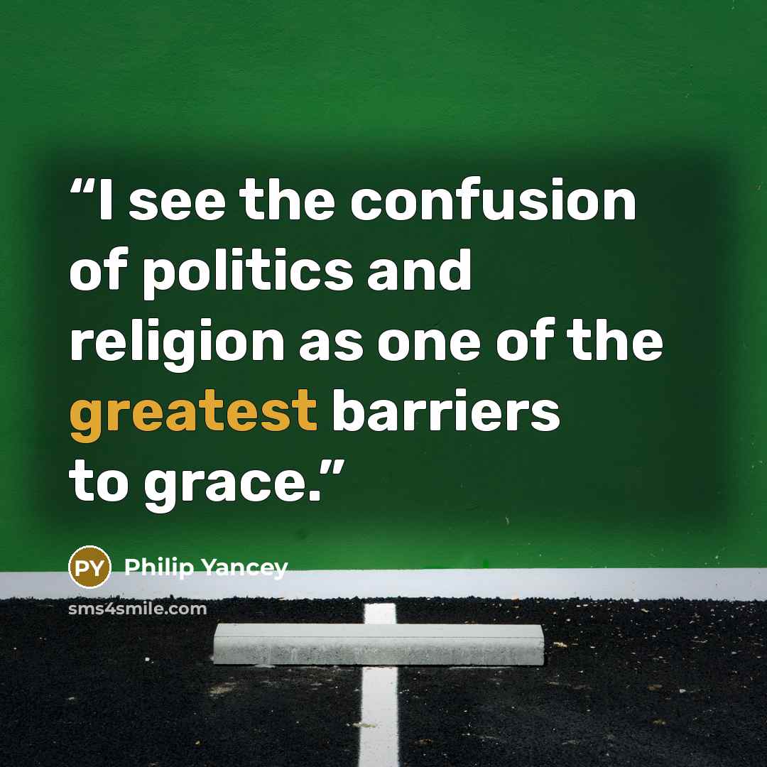 “I see the confusion of politics and religion as one of the greatest barriers to grace.” quote by Philip Yancey