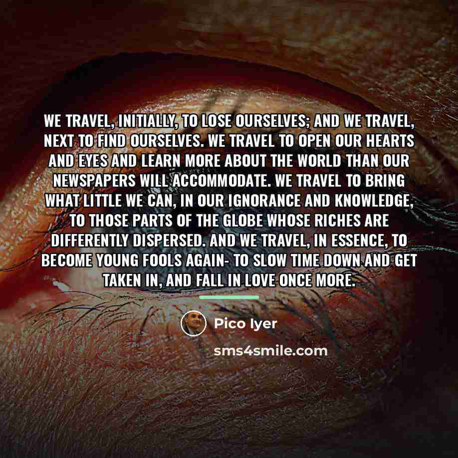 “We travel, initially, to lose ourselves; and we travel, next…” quote by Pico Iyer