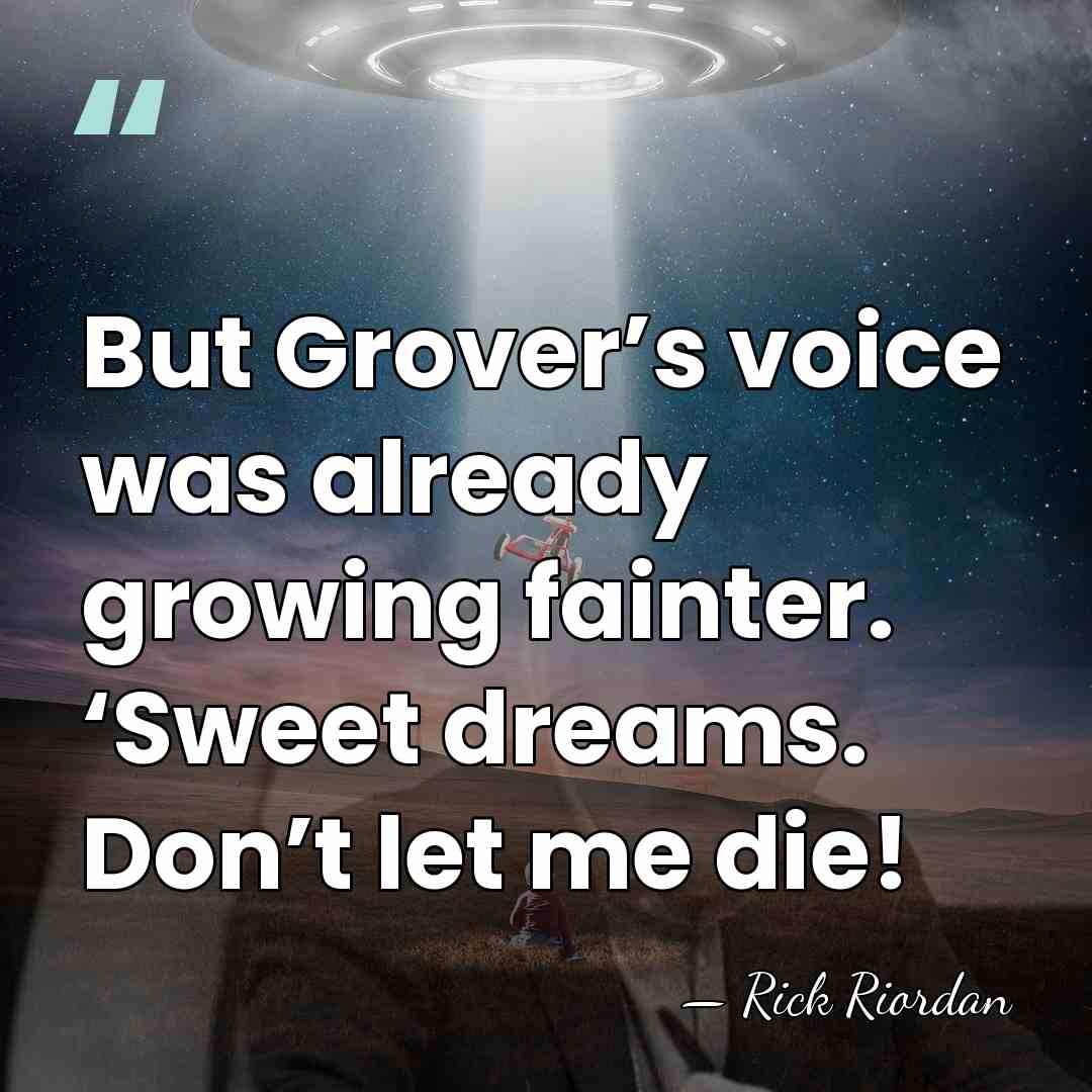 But Grover’s voice was already growing fainter. ‘Sweet dreams. Don’t let me&hellip; - Rick Riordan