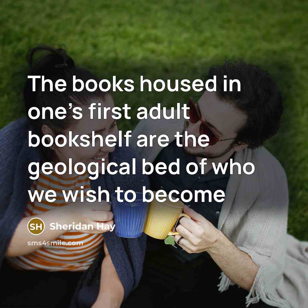 “The books housed in one's first adult bookshelf are the…” quote by Sheridan Hay