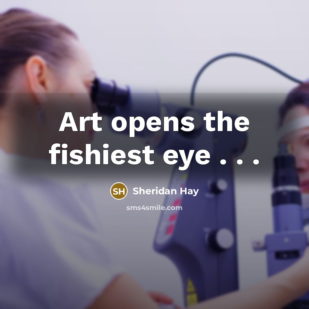 “Art opens the fishiest eye . . .…” quote by Sheridan Hay