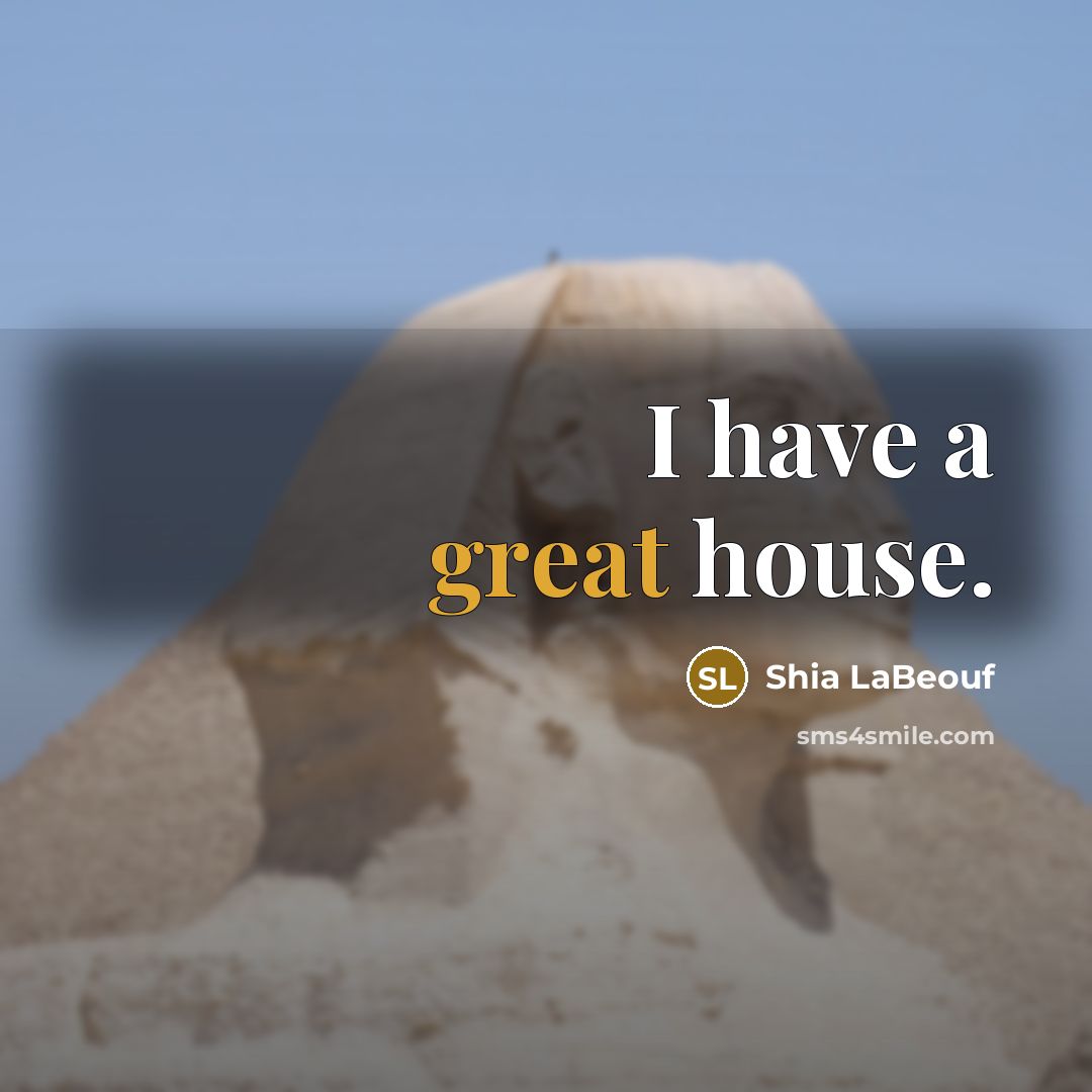 “I have a great house.…” quote by Shia LaBeouf