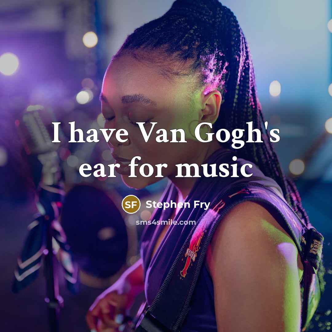 “I have Van Gogh's ear for music…” quote by Stephen Fry