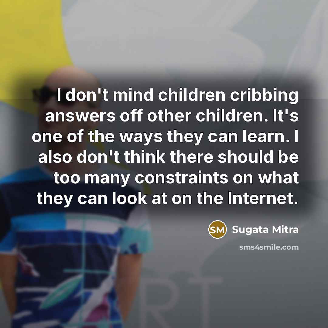 “I don't mind children cribbing answers off other children. It's…” quote by Sugata Mitra