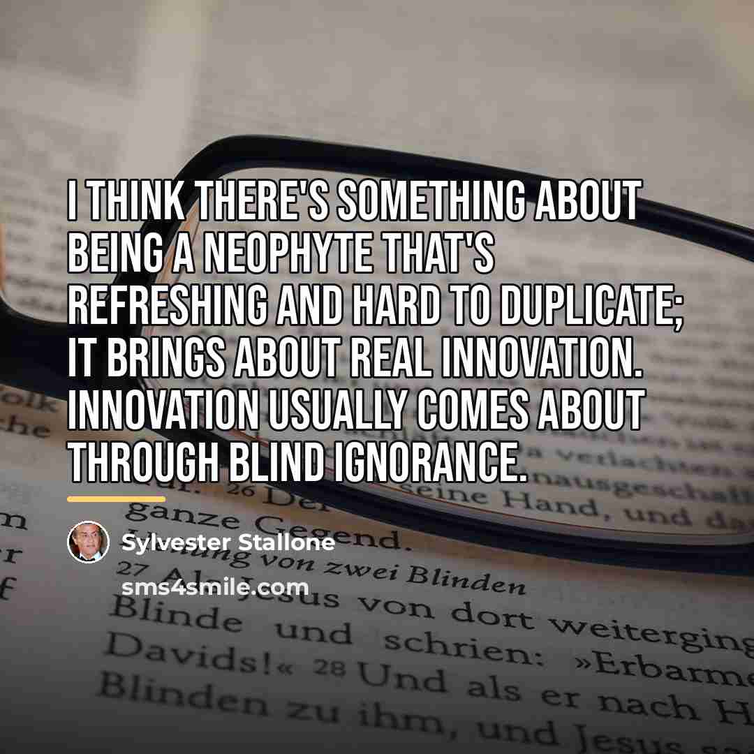 “I think there's something about being a neophyte that's refreshing…” quote by Sylvester Stallone