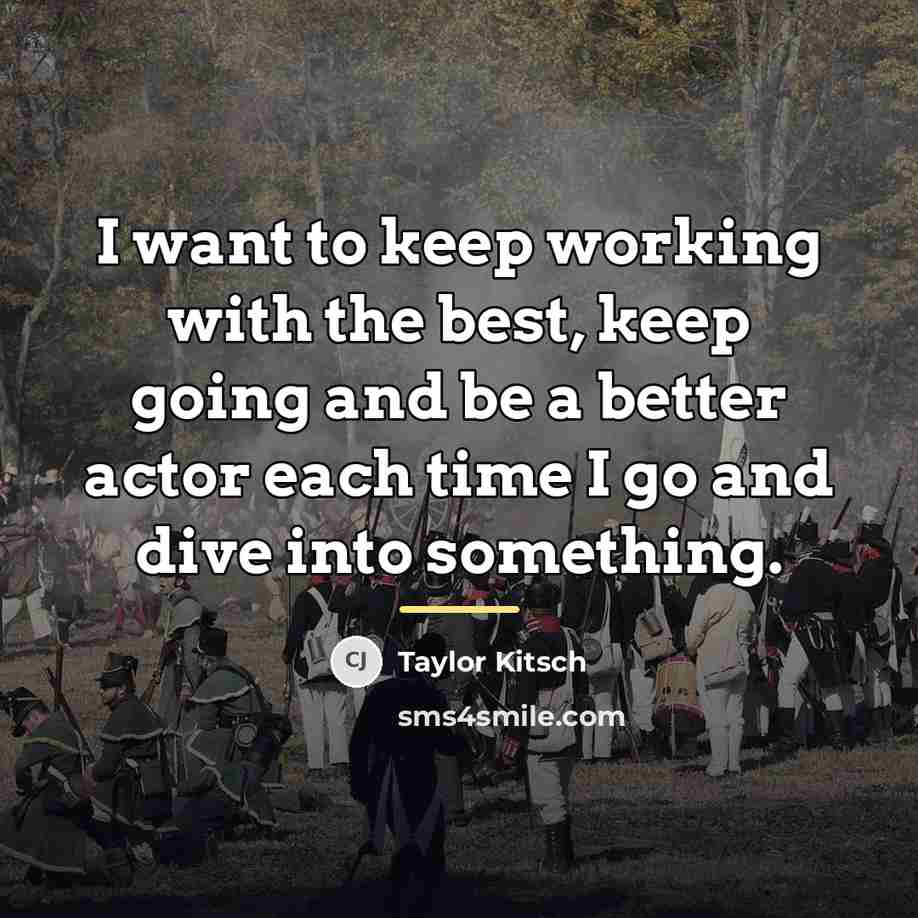 “I want to keep working with the best, keep going…” quote by Taylor Kitsch