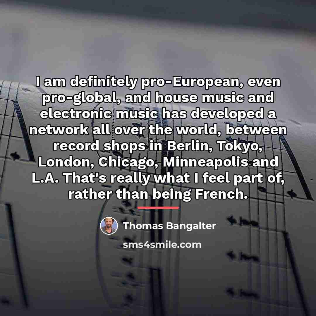 “I am definitely pro-European, even pro-global, and house music and…” quote by Thomas Bangalter
