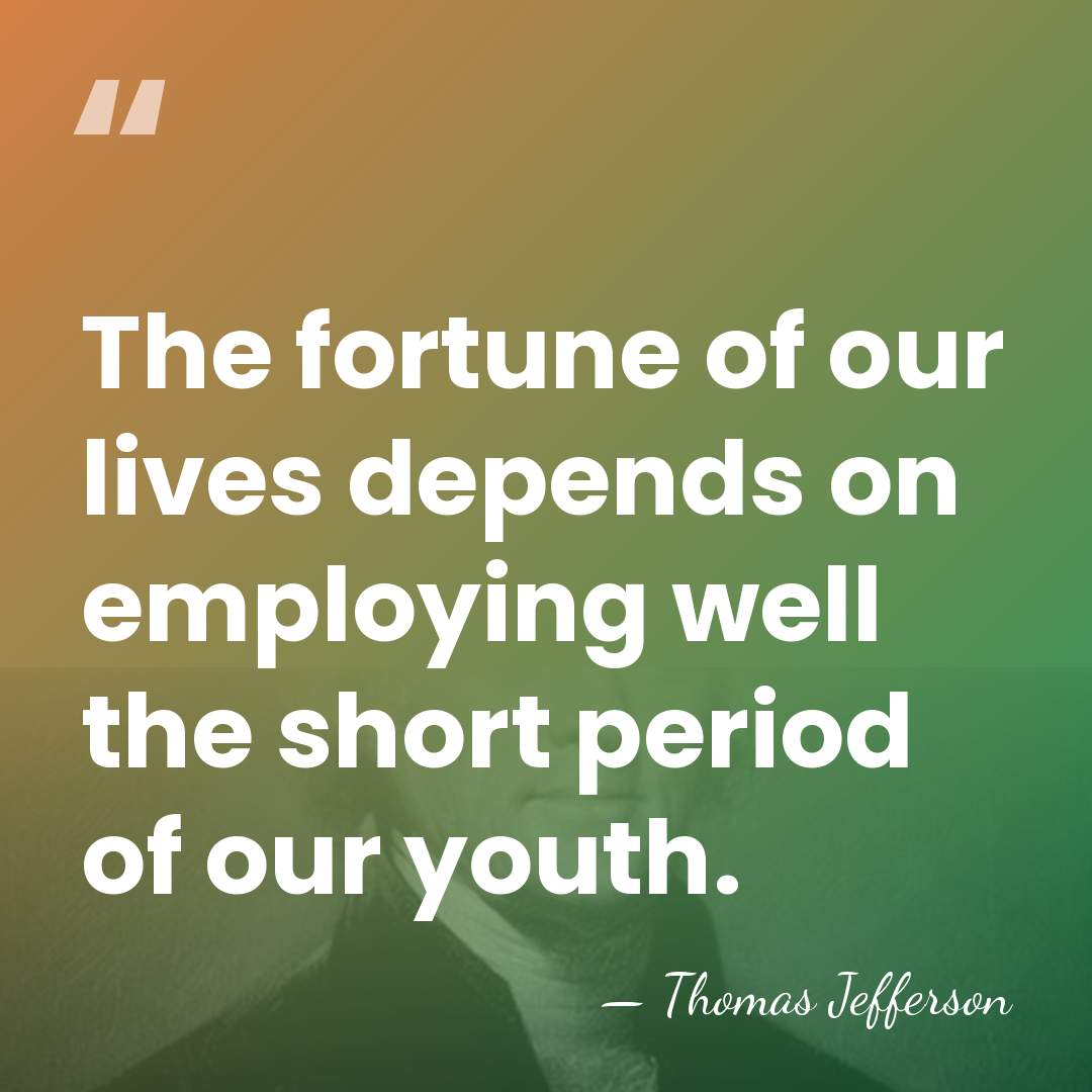The fortune of our lives depends on employing well the short period&hellip; - Thomas Jefferson