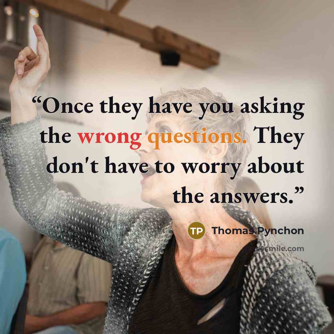 “Once they have you asking the wrong questions. They don't have to worry about the answers.” quote by Thomas Pynchon
