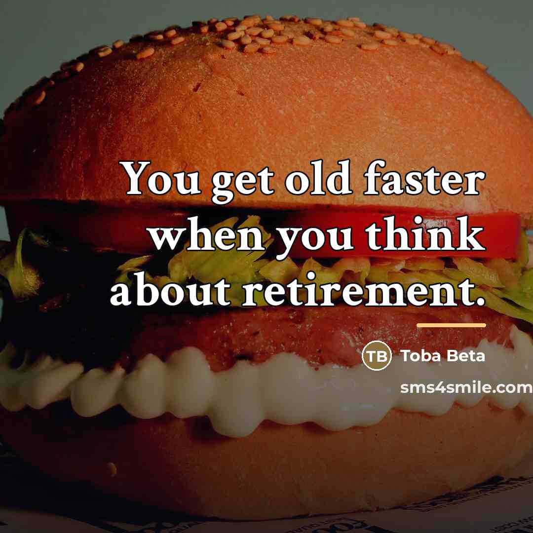 “You get old faster when you think about retirement.…” quote by Toba Beta