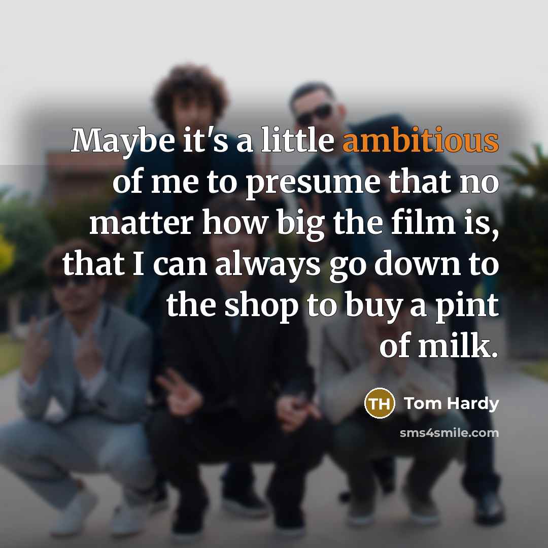 “Maybe it's a little ambitious of me to presume that…” quote by Tom Hardy