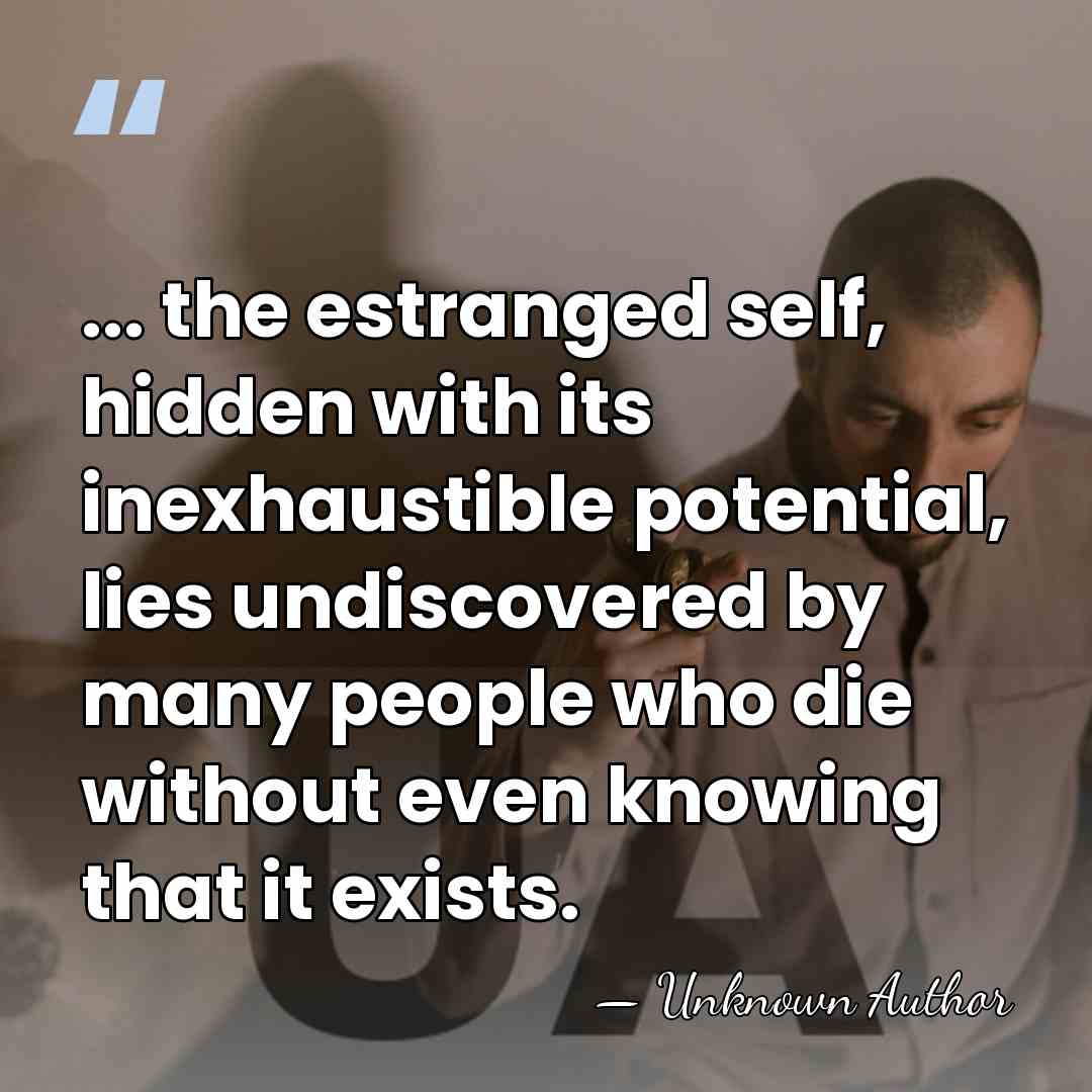 ... the estranged self, hidden with its inexhaustible potential, lies undiscovered by&hellip; - Unknown Author