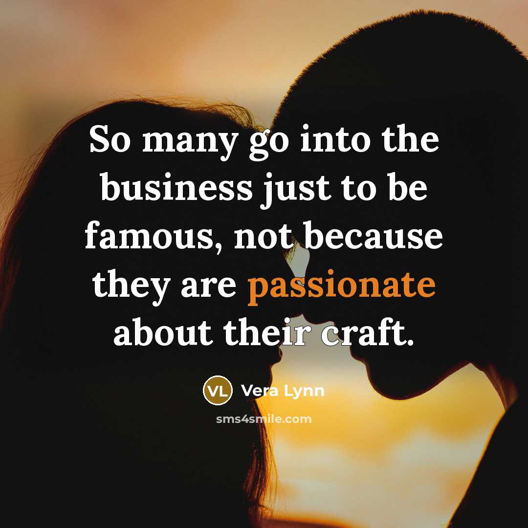 “So many go into the business just to be famous,…” quote by Vera Lynn