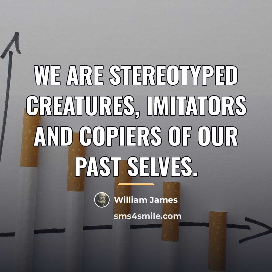 “We are stereotyped creatures, imitators and copiers of our past…” quote by William James