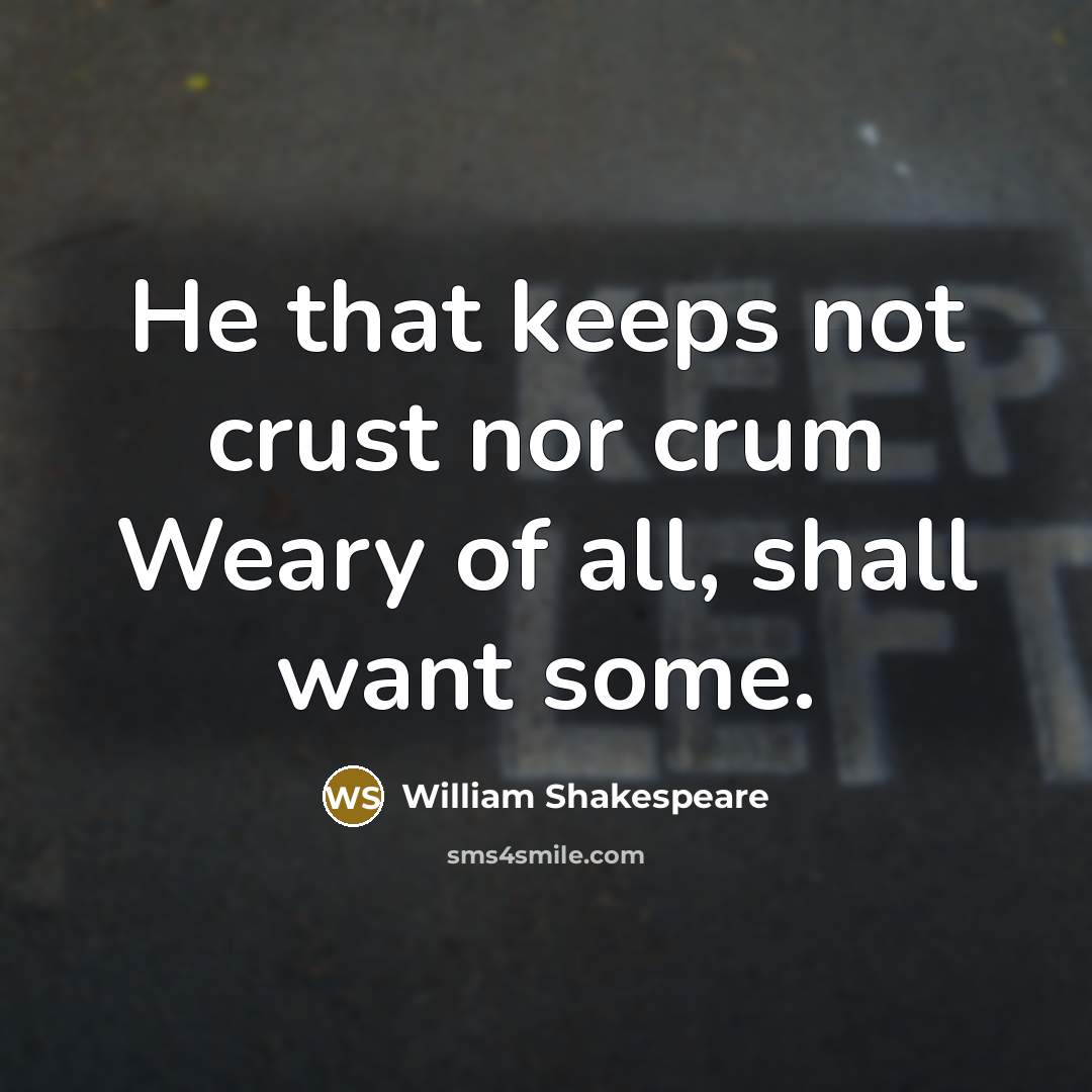 “He that keeps not crust nor crum Weary of all,…” quote by William Shakespeare