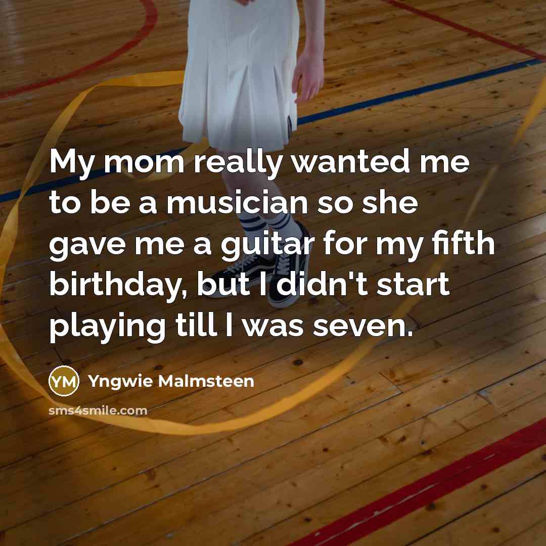 “My mom really wanted me to be a musician so…” quote by Yngwie Malmsteen