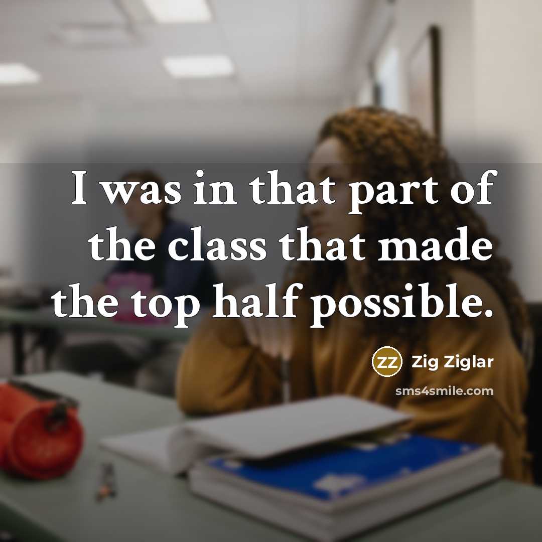 “I was in that part of the class that made…” quote by Zig Ziglar