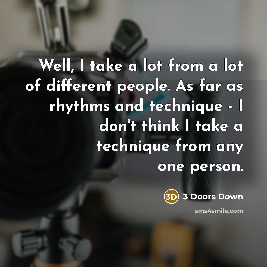 “Well, I take a lot from a lot of different…” quote by 3 Doors Down
