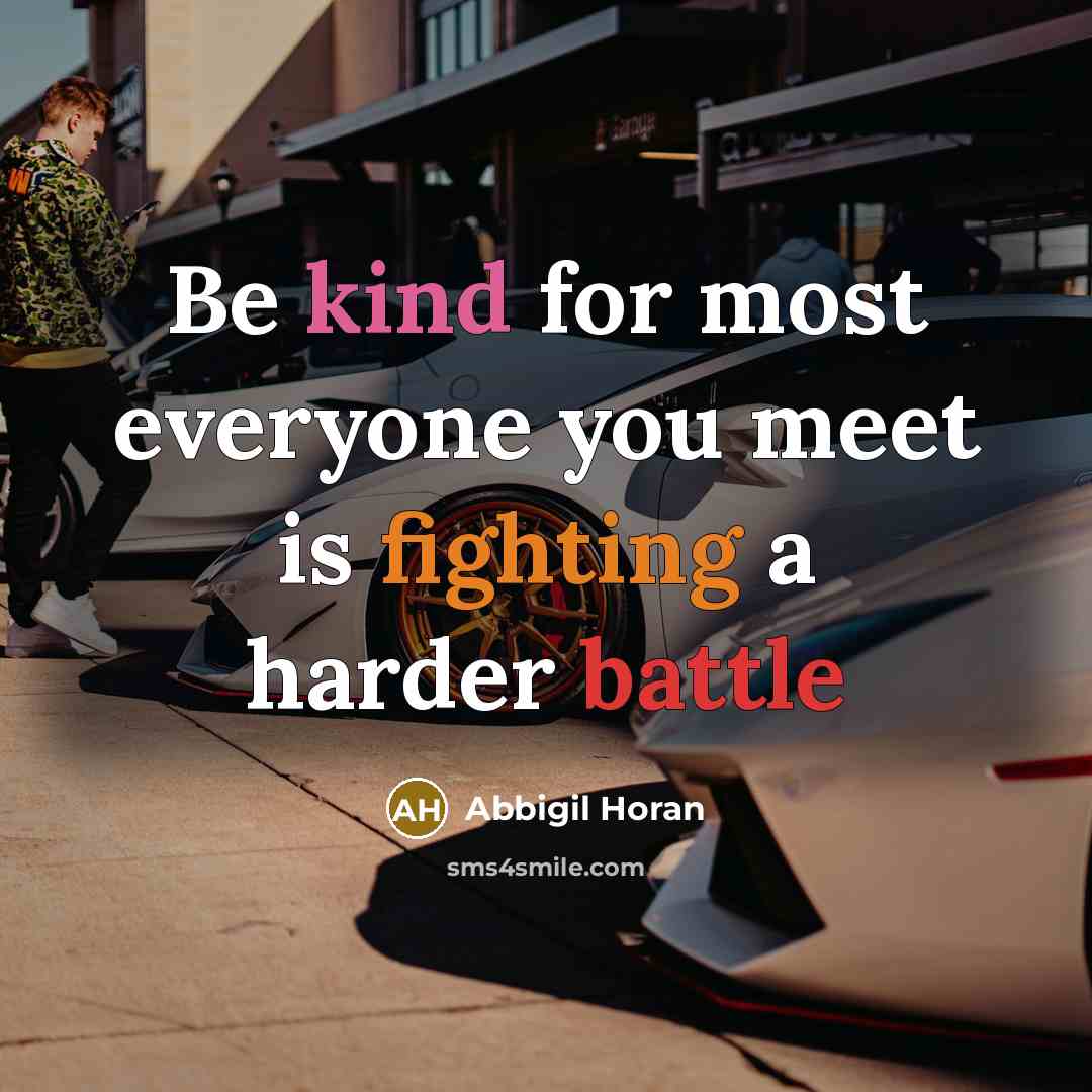 “Be kind for most everyone you meet is fighting a harder battle” quote by Abbigil Horan
