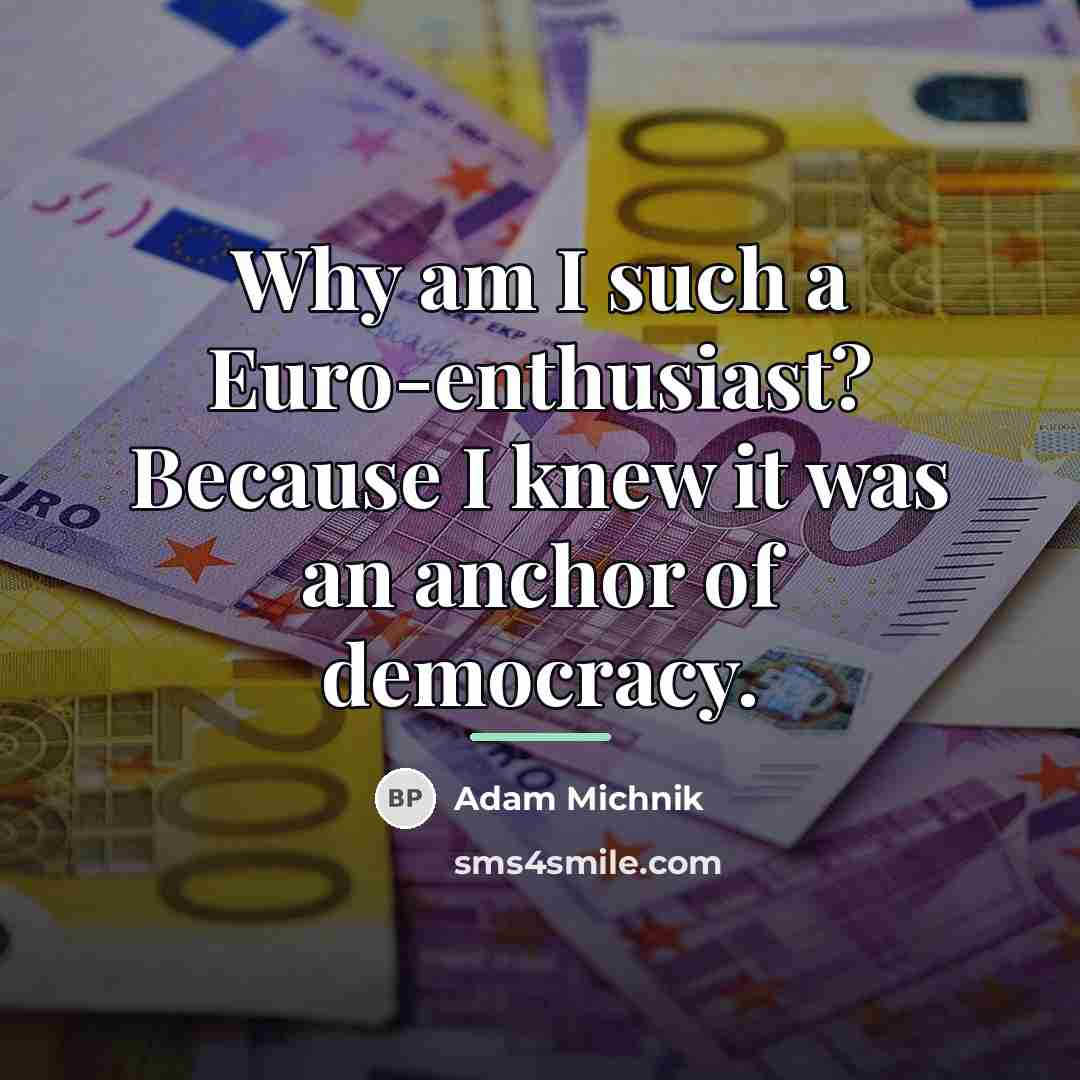 “Why am I such a Euro-enthusiast? Because I knew it…” quote by Adam Michnik