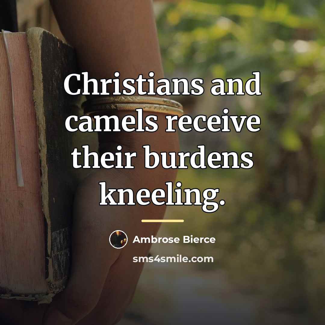 “Christians and camels receive their burdens kneeling.…” quote by Ambrose Bierce