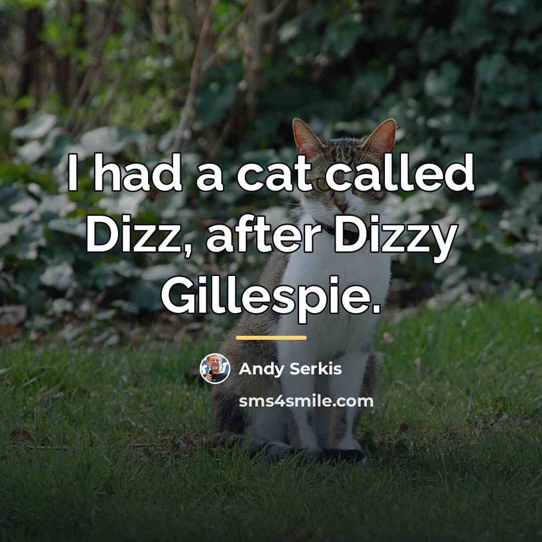 “I had a cat called Dizz, after Dizzy Gillespie.…” quote by Andy Serkis