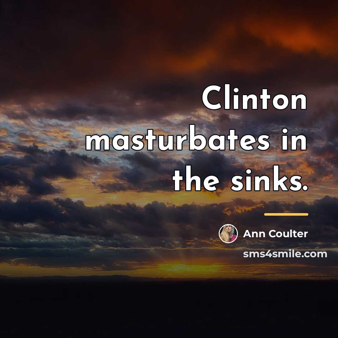 “Clinton masturbates in the sinks.…” quote by Ann Coulter