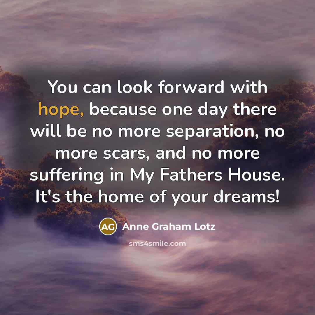 “You can look forward with hope, because one day there…” quote by Anne Graham Lotz