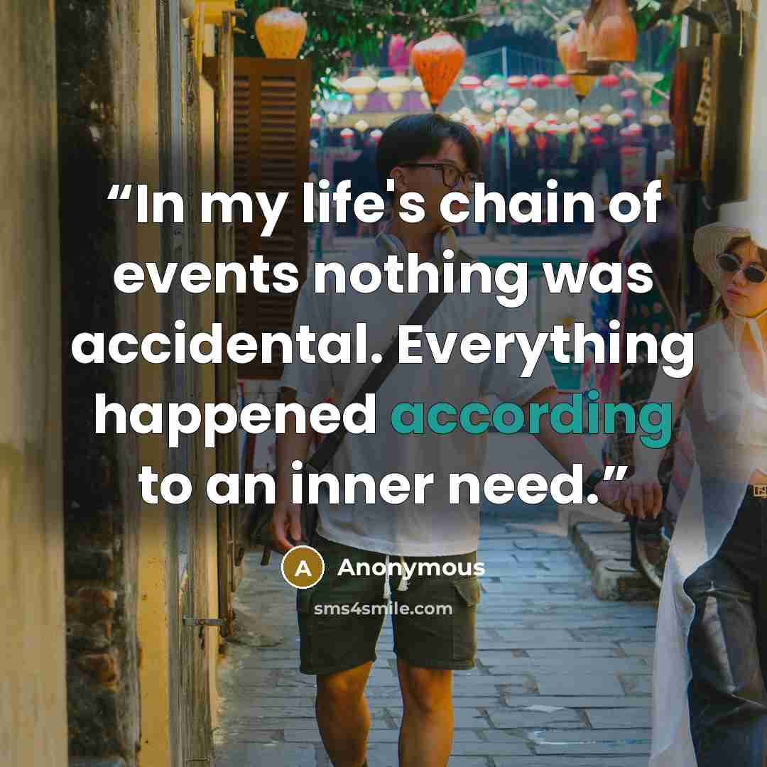 “In my life's chain of events nothing was accidental. Everything happened according to an inner need.” quote by Anonymous
