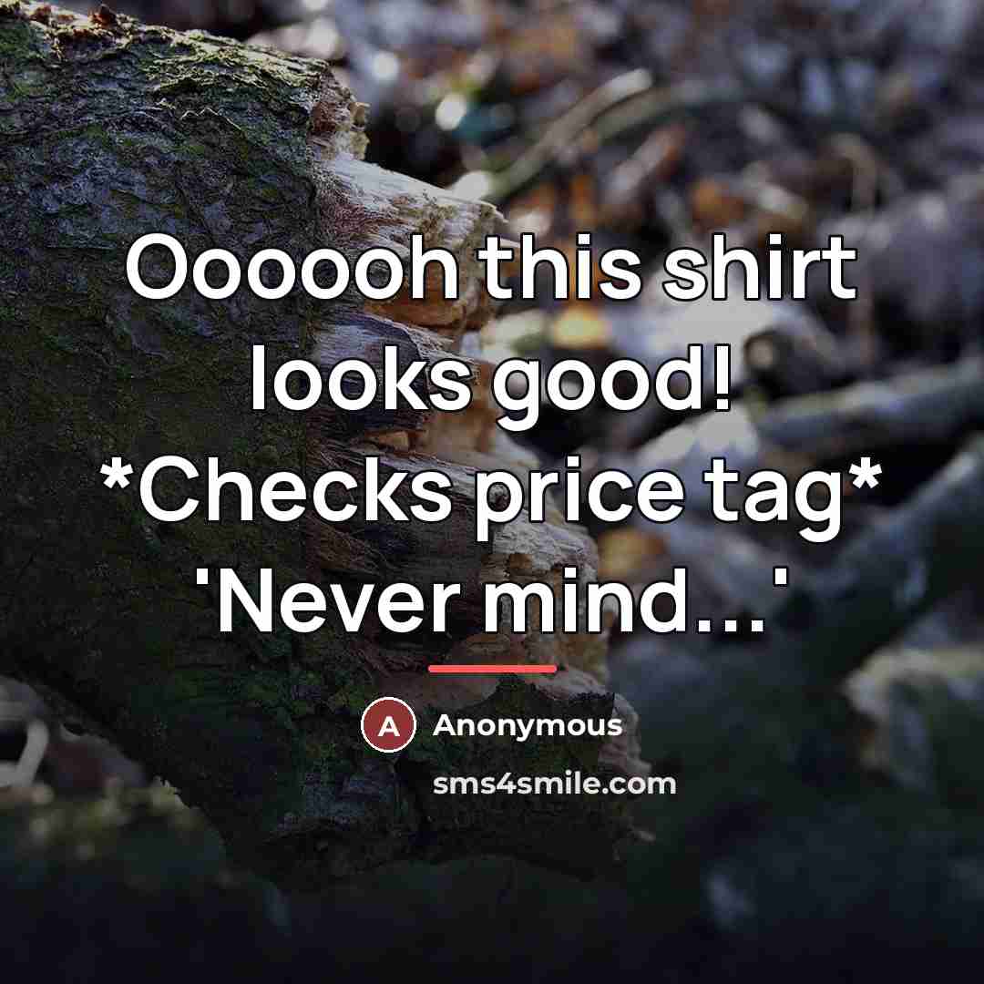 “Oooooh this shirt looks good! *Checks price tag* 'Never mind...'…” quote by Anonymous