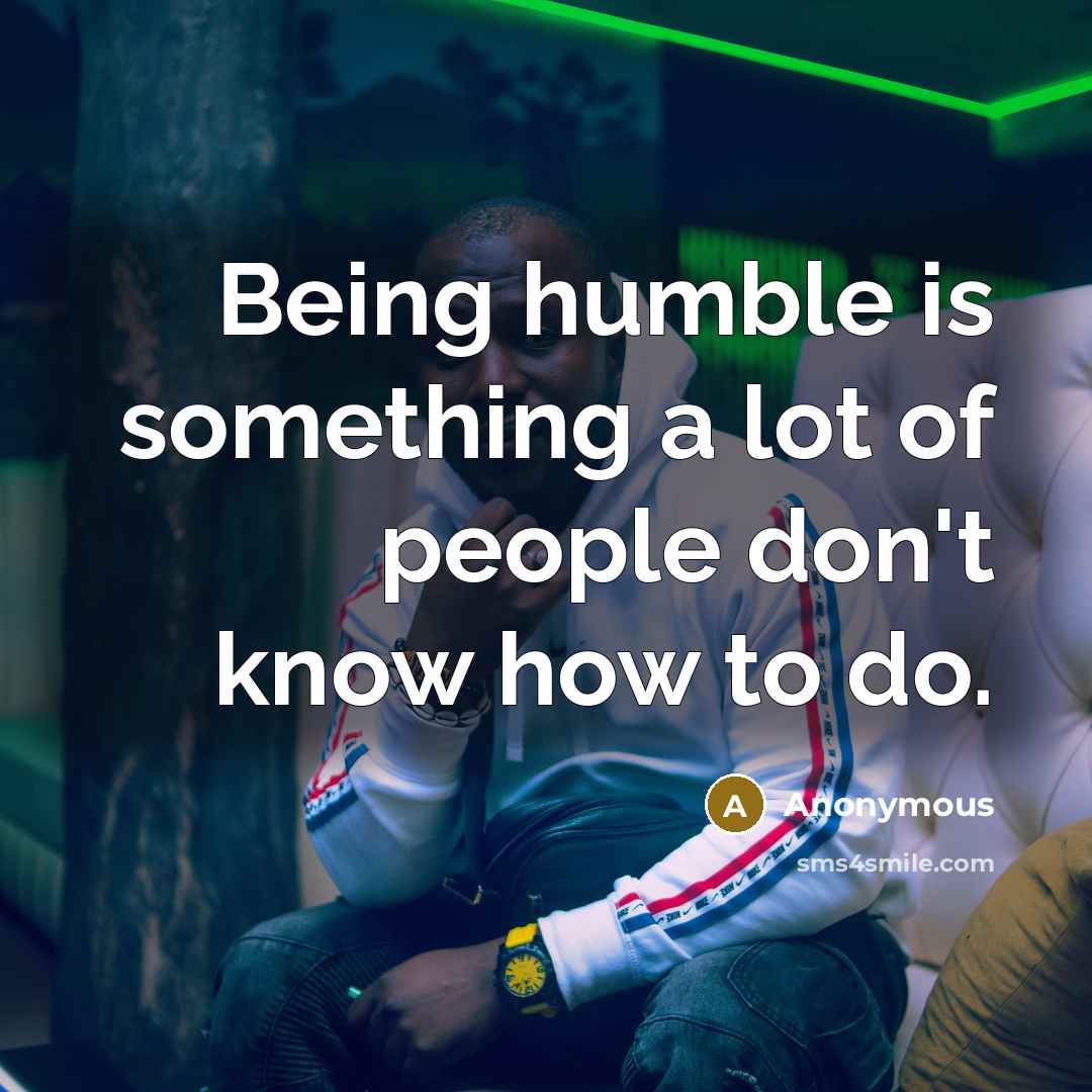 “Being humble is something a lot of people don't know…” quote by Anonymous